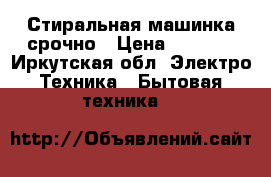 Стиральная машинка срочно › Цена ­ 5 500 - Иркутская обл. Электро-Техника » Бытовая техника   